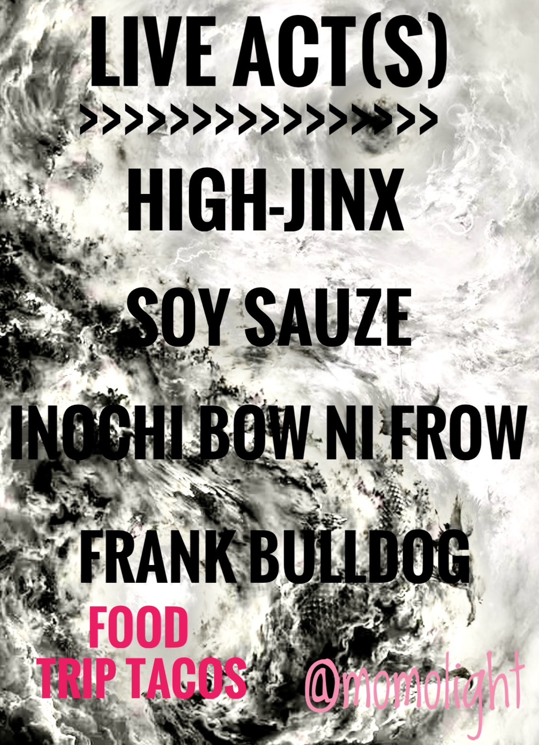 LIVE ACT(S), HIGH-JINK,SOY SAUZE,INOCHI BOW NI FROW,FRANK BULLDOG. FOOD, TRIP TACOS.