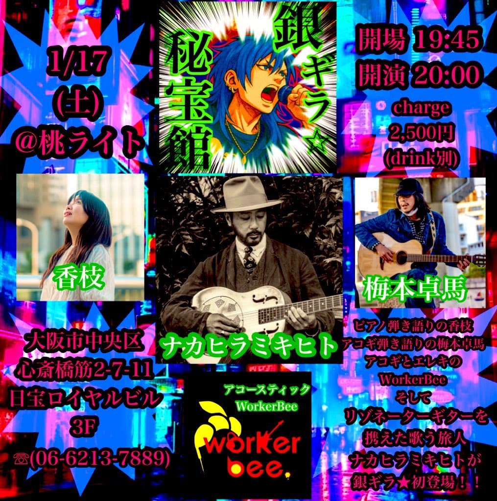 1/17(土) @桃ライト 銀ギラ☆秘宝館 開場/19:45 開演/20:00 charge/2,500円(ドリンク別) 香枝,ナカハラミキヒト,梅本卓馬,アコースティックWorkerBee ピアノ弾き語りの香枝 アコギ語りの梅本卓馬 アコギとエレキのWorkerBee そしてリゾネーターギターを携えた歌う旅人ナカハラミキヒトが銀ギラ☆初登場！！！ 大阪市中央区心斎橋筋2-7-11 日宝ロイヤルビル3F(06-6213-7889)